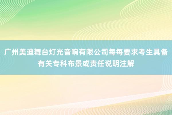 广州美迪舞台灯光音响有限公司每每要求考生具备有关专科布景或责任说明注解